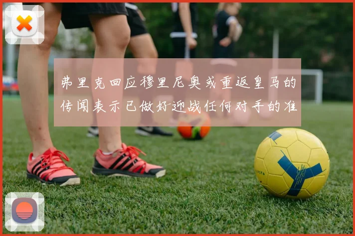 弗里克回应穆里尼奥或重返皇马的传闻表示已做好迎战任何对手的准备