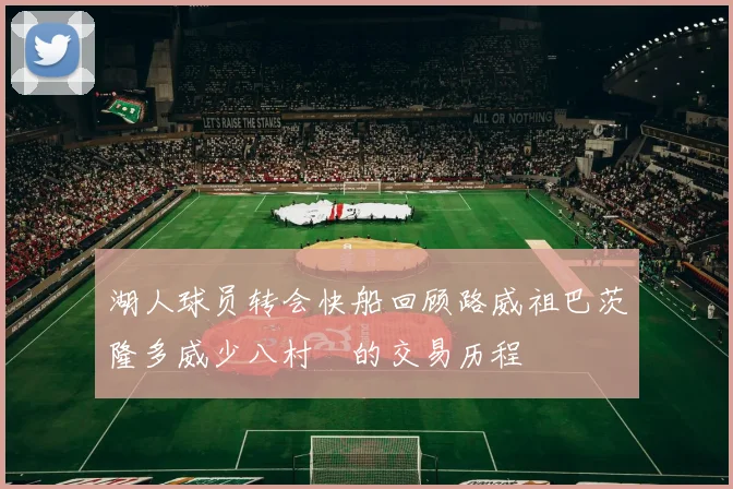 湖人球员转会快船回顾路威祖巴茨隆多威少八村塁的交易历程