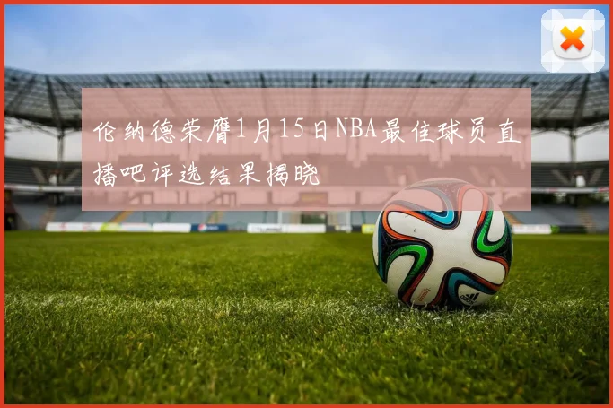 伦纳德荣膺1月15日NBA最佳球员直播吧评选结果揭晓