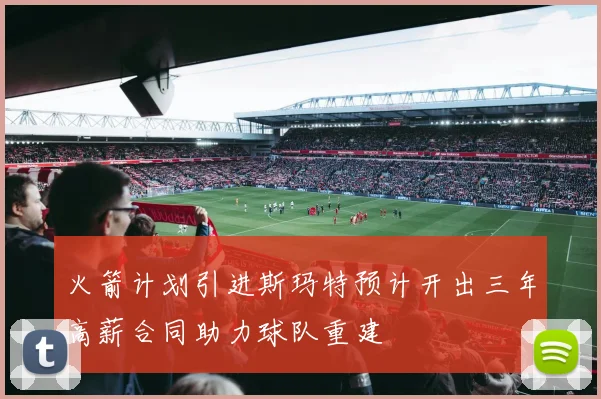 火箭计划引进斯玛特预计开出三年高薪合同助力球队重建