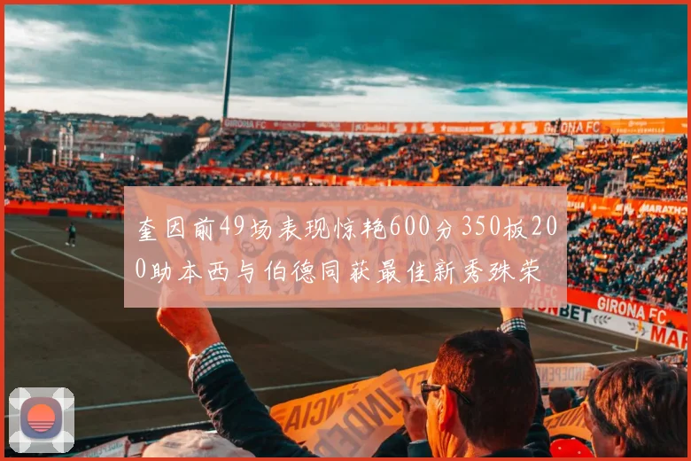 奎因前49场表现惊艳600分350板200助本西与伯德同获最佳新秀殊荣