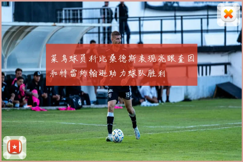 菜鸟球员科比桑德斯表现亮眼奎因和特雷约翰逊助力球队胜利