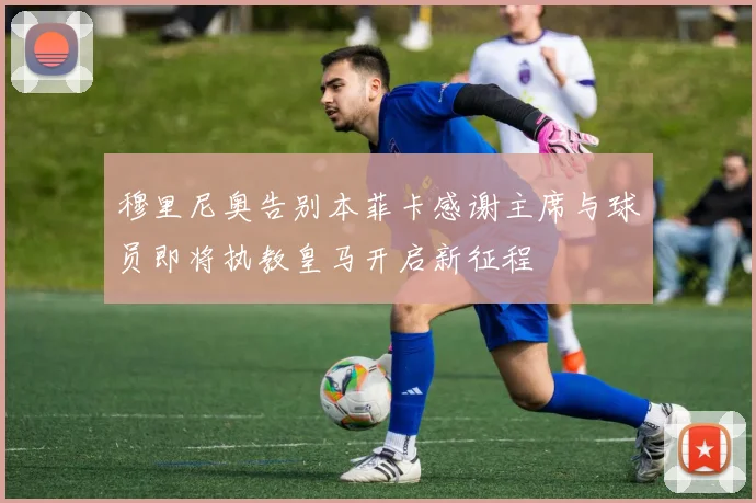 穆里尼奥告别本菲卡感谢主席与球员即将执教皇马开启新征程