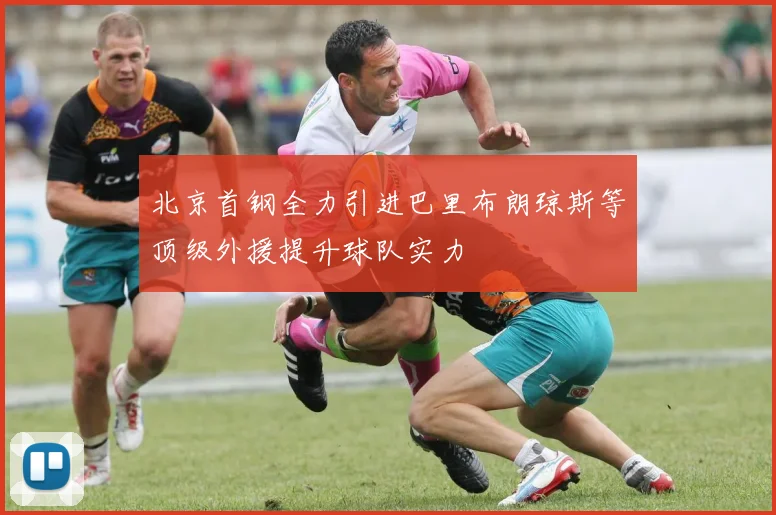 北京首钢全力引进巴里布朗琼斯等顶级外援提升球队实力