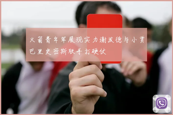 火箭青年军展现实力谢泼德与小贾巴里史密斯联手打硬仗